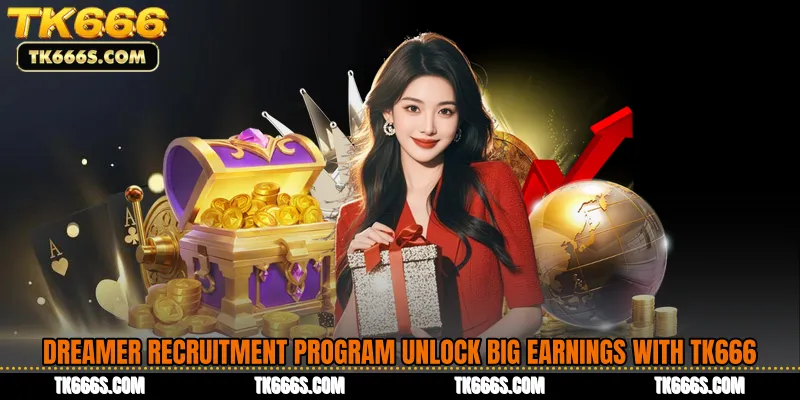 Dreamer Recruitment Program Unlock Big Earnings with TK666