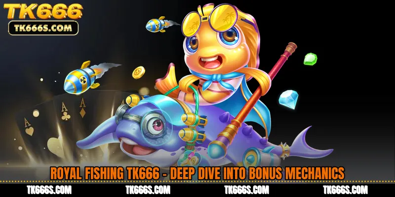 Royal Fishing TK666 - Deep Dive Into Bonus Mechanics