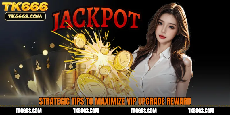 Strategic Tips to Maximize VIP Upgrade Reward